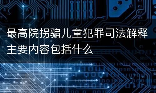 最高院拐骗儿童犯罪司法解释主要内容包括什么