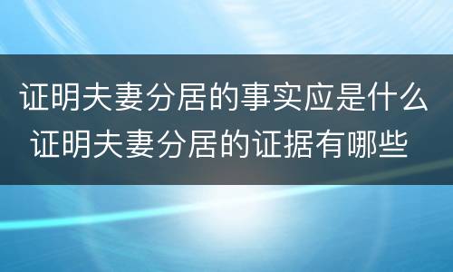证明夫妻分居的事实应是什么 证明夫妻分居的证据有哪些