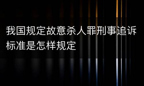 我国规定故意杀人罪刑事追诉标准是怎样规定