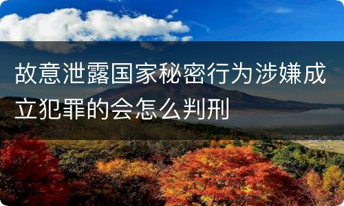 故意泄露国家秘密行为涉嫌成立犯罪的会怎么判刑