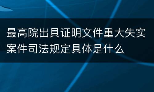 最高院出具证明文件重大失实案件司法规定具体是什么