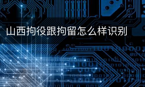 山西拘役跟拘留怎么样识别