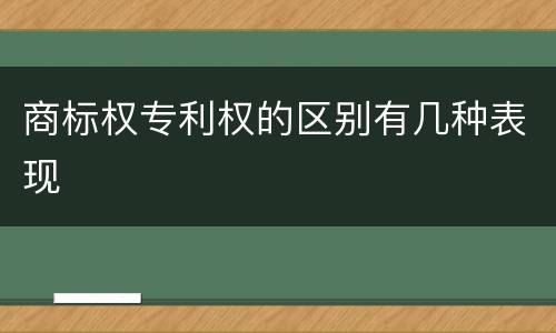 商标权专利权的区别有几种表现