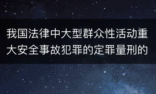 我国法律中大型群众性活动重大安全事故犯罪的定罪量刑的标准有哪些