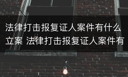 法律打击报复证人案件有什么立案 法律打击报复证人案件有什么立案条件