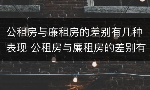 公租房与廉租房的差别有几种表现 公租房与廉租房的差别有几种表现形式