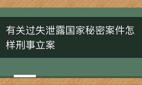 有关过失泄露国家秘密案件怎样刑事立案