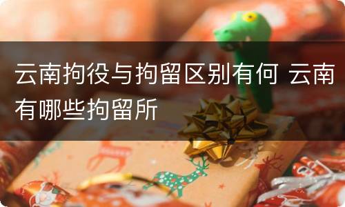 云南拘役与拘留区别有何 云南有哪些拘留所