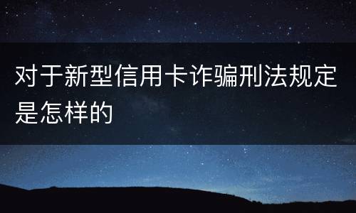 对于新型信用卡诈骗刑法规定是怎样的