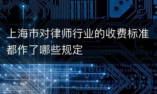 上海市对律师行业的收费标准都作了哪些规定