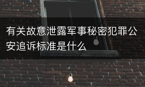 有关故意泄露军事秘密犯罪公安追诉标准是什么