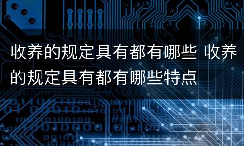 收养的规定具有都有哪些 收养的规定具有都有哪些特点