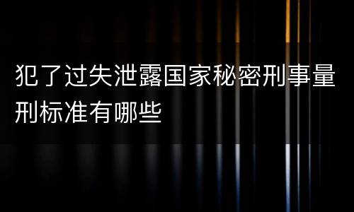 犯了过失泄露国家秘密刑事量刑标准有哪些