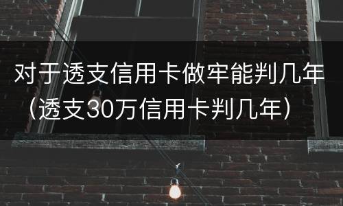 对于透支信用卡做牢能判几年（透支30万信用卡判几年）