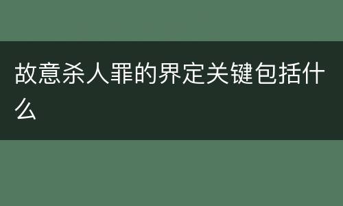 故意杀人罪的界定关键包括什么
