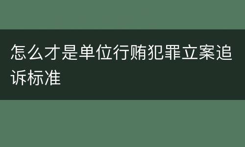 怎么才是单位行贿犯罪立案追诉标准