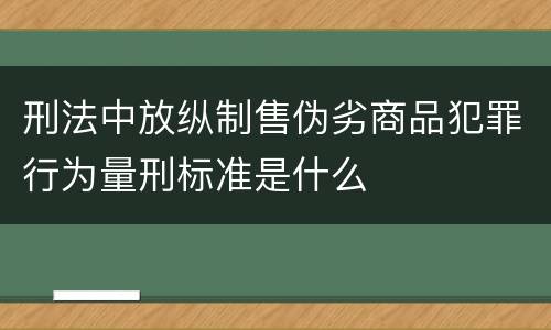 刑法中放纵制售伪劣商品犯罪行为量刑标准是什么