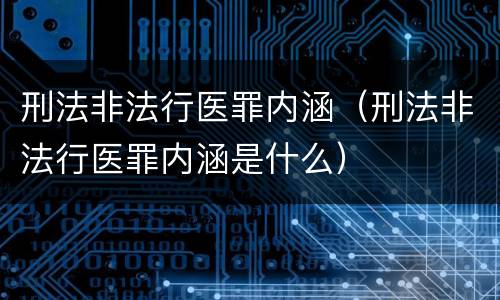 刑法非法行医罪内涵（刑法非法行医罪内涵是什么）
