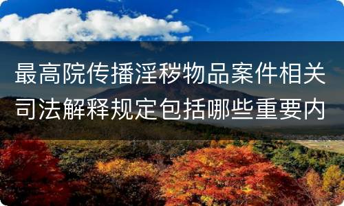 最高院传播淫秽物品案件相关司法解释规定包括哪些重要内容