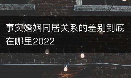 事实婚姻同居关系的差别到底在哪里2022