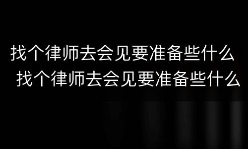 找个律师去会见要准备些什么 找个律师去会见要准备些什么证件