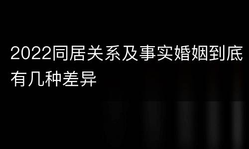 2022同居关系及事实婚姻到底有几种差异