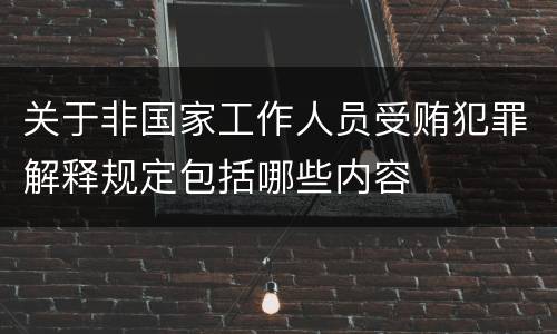 关于非国家工作人员受贿犯罪解释规定包括哪些内容