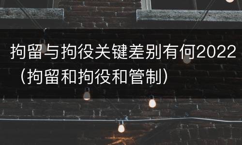 拘留与拘役关键差别有何2022（拘留和拘役和管制）