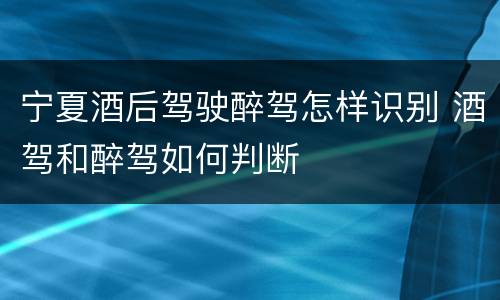 宁夏酒后驾驶醉驾怎样识别 酒驾和醉驾如何判断