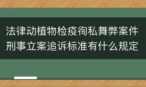 法律动植物检疫徇私舞弊案件刑事立案追诉标准有什么规定