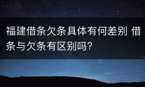 福建借条欠条具体有何差别 借条与欠条有区别吗?