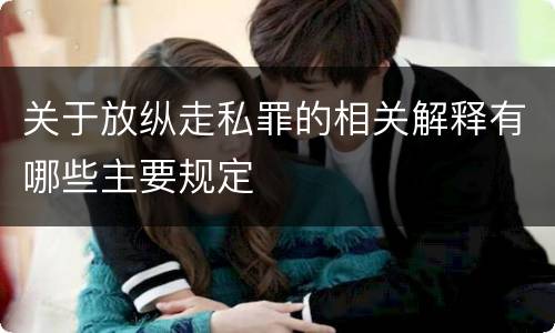 关于放纵走私罪的相关解释有哪些主要规定