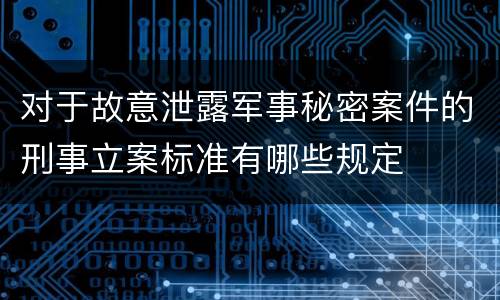 对于故意泄露军事秘密案件的刑事立案标准有哪些规定