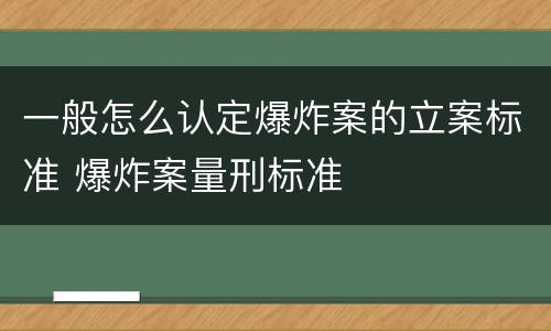 一般怎么认定爆炸案的立案标准 爆炸案量刑标准