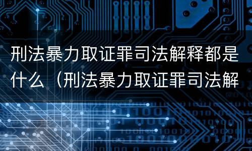 刑法暴力取证罪司法解释都是什么（刑法暴力取证罪司法解释都是什么内容）