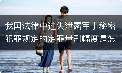 我国法律中过失泄露军事秘密犯罪规定的定罪量刑幅度是怎样的