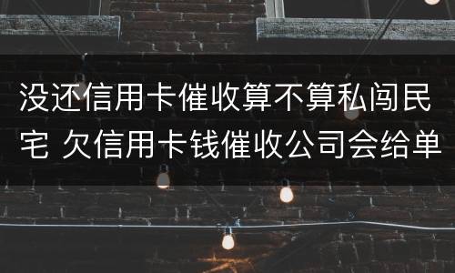 没还信用卡催收算不算私闯民宅 欠信用卡钱催收公司会给单位打电话吗