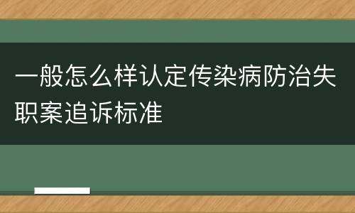 一般怎么样认定传染病防治失职案追诉标准