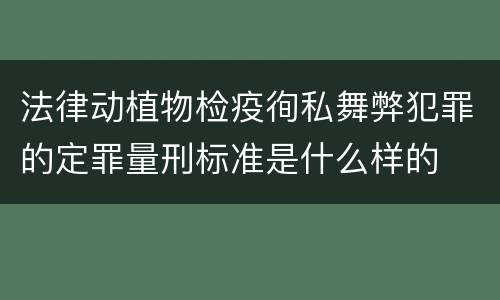 法律动植物检疫徇私舞弊犯罪的定罪量刑标准是什么样的