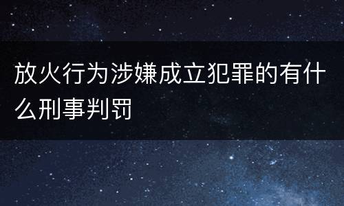 放火行为涉嫌成立犯罪的有什么刑事判罚