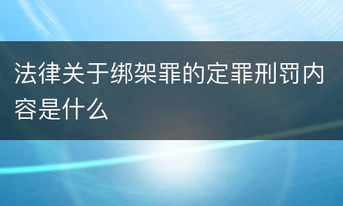 法律关于绑架罪的定罪刑罚内容是什么