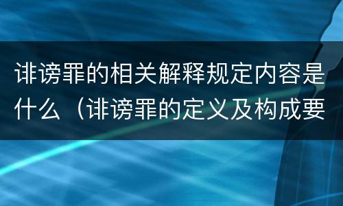 诽谤罪的相关解释规定内容是什么（诽谤罪的定义及构成要件）