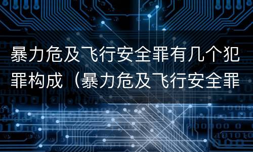 暴力危及飞行安全罪有几个犯罪构成（暴力危及飞行安全罪有几个犯罪构成要件）
