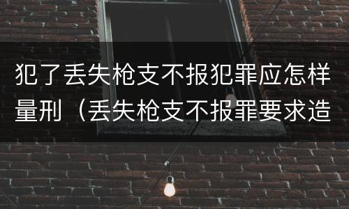 犯了丢失枪支不报犯罪应怎样量刑（丢失枪支不报罪要求造成了严重后果的才构成犯罪）