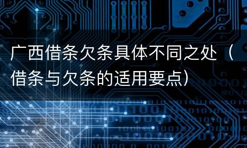 广西借条欠条具体不同之处（借条与欠条的适用要点）