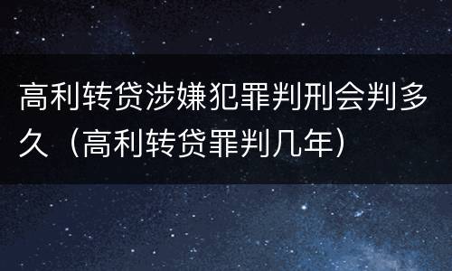 高利转贷涉嫌犯罪判刑会判多久（高利转贷罪判几年）