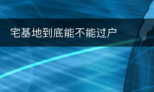  宅基地到底能不能过户
