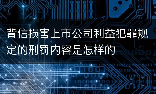 背信损害上市公司利益犯罪规定的刑罚内容是怎样的