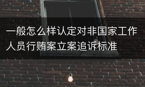 一般怎么样认定对非国家工作人员行贿案立案追诉标准