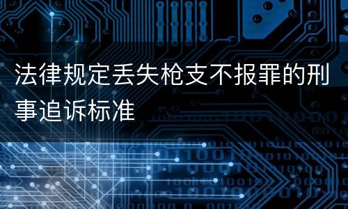 法律规定丢失枪支不报罪的刑事追诉标准